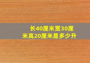 长40厘米宽30厘米高20厘米是多少升