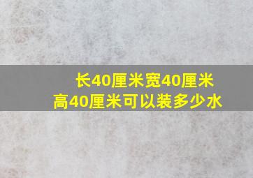 长40厘米宽40厘米高40厘米可以装多少水