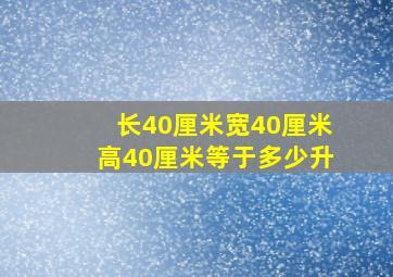 长40厘米宽40厘米高40厘米等于多少升