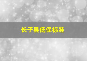 长子县低保标准