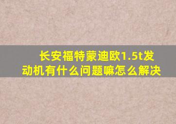 长安福特蒙迪欧1.5t发动机有什么问题嘛怎么解决