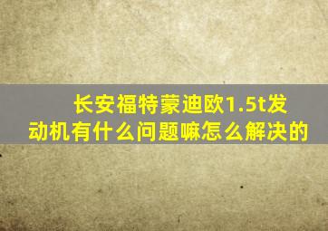 长安福特蒙迪欧1.5t发动机有什么问题嘛怎么解决的