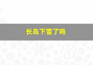 长岛下雪了吗