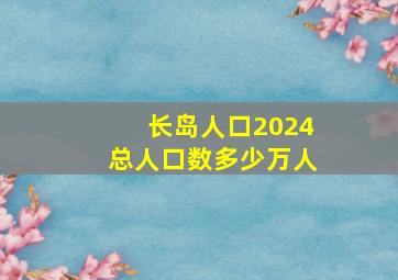 长岛人口2024总人口数多少万人