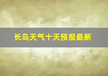 长岛天气十天预报最新