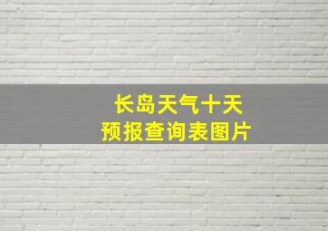 长岛天气十天预报查询表图片