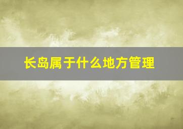 长岛属于什么地方管理