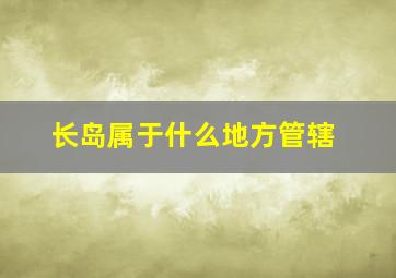 长岛属于什么地方管辖