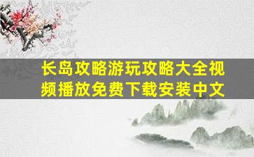 长岛攻略游玩攻略大全视频播放免费下载安装中文