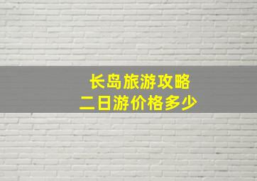 长岛旅游攻略二日游价格多少