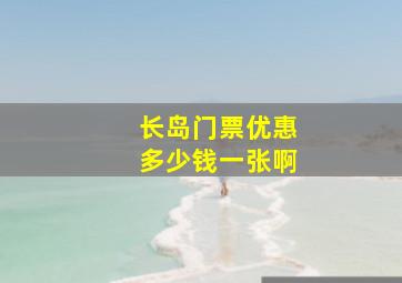 长岛门票优惠多少钱一张啊