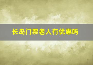 长岛门票老人冇优惠吗