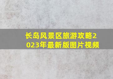 长岛风景区旅游攻略2023年最新版图片视频