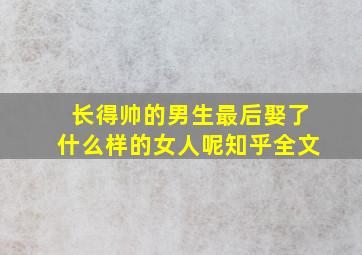 长得帅的男生最后娶了什么样的女人呢知乎全文