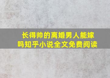 长得帅的离婚男人能嫁吗知乎小说全文免费阅读