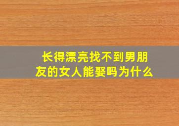 长得漂亮找不到男朋友的女人能娶吗为什么