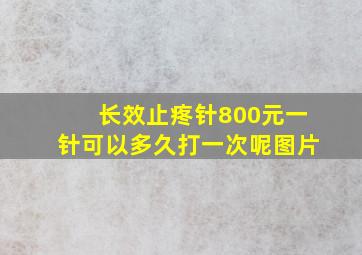 长效止疼针800元一针可以多久打一次呢图片