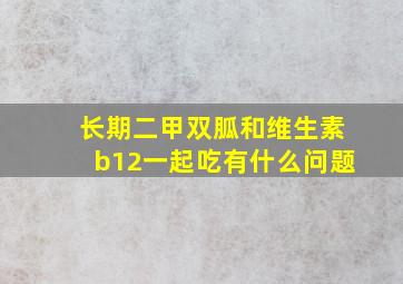 长期二甲双胍和维生素b12一起吃有什么问题