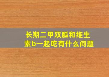 长期二甲双胍和维生素b一起吃有什么问题