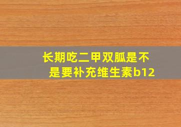 长期吃二甲双胍是不是要补充维生素b12