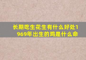 长期吃生花生有什么好处1969年岀生的鸡是什么命