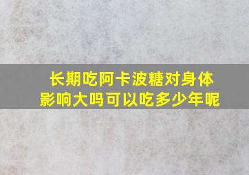 长期吃阿卡波糖对身体影响大吗可以吃多少年呢