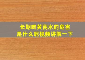 长期喝黄芪水的危害是什么呢视频讲解一下