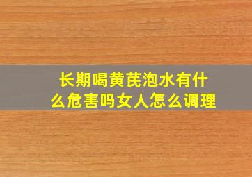 长期喝黄芪泡水有什么危害吗女人怎么调理