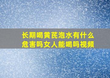 长期喝黄芪泡水有什么危害吗女人能喝吗视频