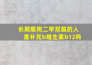 长期服用二甲双胍的人是补充b维生素b12吗