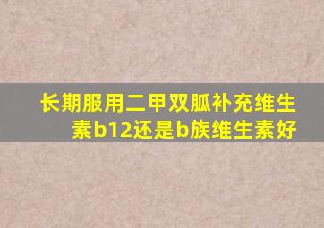 长期服用二甲双胍补充维生素b12还是b族维生素好