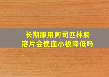 长期服用阿司匹林肠溶片会使血小板降低吗