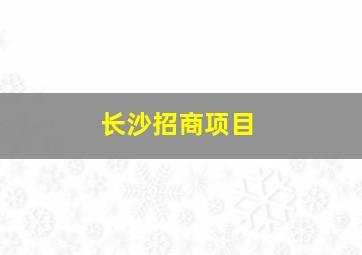 长沙招商项目