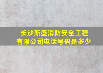 长沙斯盛消防安全工程有限公司电话号码是多少