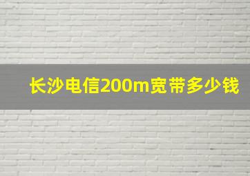 长沙电信200m宽带多少钱