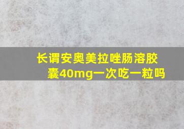 长谓安奥美拉唑肠溶胶囊40mg一次吃一粒吗