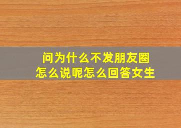 问为什么不发朋友圈怎么说呢怎么回答女生