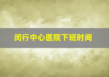 闵行中心医院下班时间