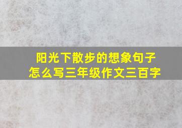 阳光下散步的想象句子怎么写三年级作文三百字