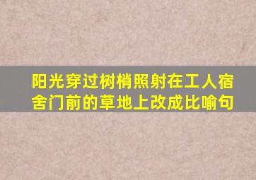 阳光穿过树梢照射在工人宿舍门前的草地上改成比喻句