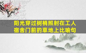 阳光穿过树梢照射在工人宿舍门前的草地上比喻句