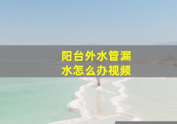 阳台外水管漏水怎么办视频