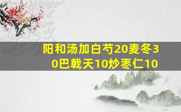 阳和汤加白芍20麦冬30巴戟天10炒枣仁10