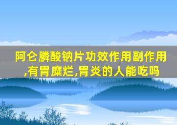 阿仑膦酸钠片功效作用副作用,有胃糜烂,胃炎的人能吃吗