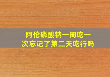 阿伦磷酸钠一周吃一次忘记了第二天吃行吗