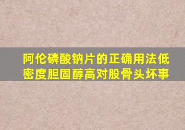 阿伦磷酸钠片的正确用法低密度胆固醇高对股骨头坏事