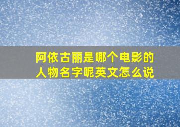 阿依古丽是哪个电影的人物名字呢英文怎么说