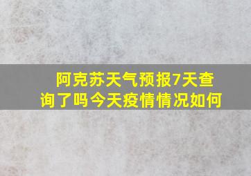 阿克苏天气预报7天查询了吗今天疫情情况如何