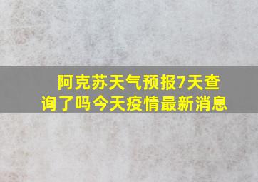 阿克苏天气预报7天查询了吗今天疫情最新消息