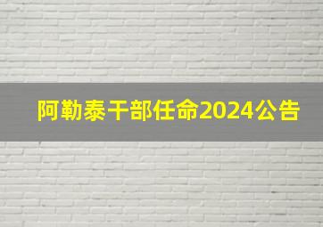 阿勒泰干部任命2024公告